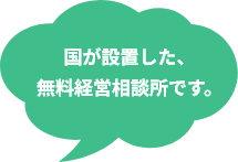 国が設置した、無料経営相談所です。