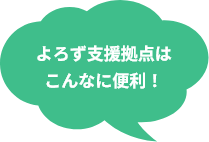 よろず支援拠点はこんなに便利！