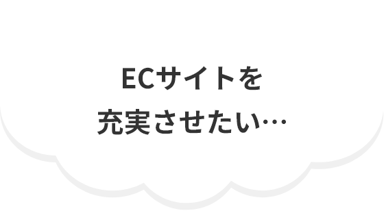 ECサイトを充実させたい…