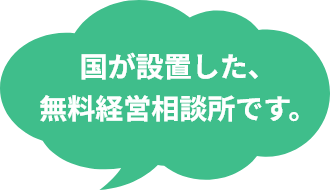 国が設置した、無料経営相談所です。