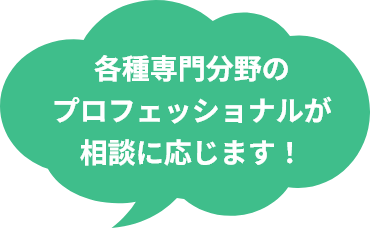 各種専門分野のプロフェッショナルが相談に応じます！