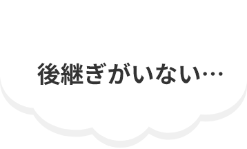 後継ぎがいない…